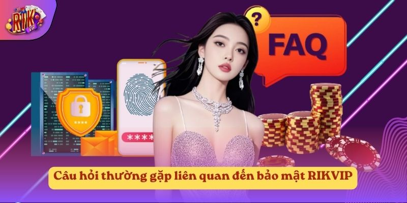 Câu hỏi thường gặp liên quan đến bảo mật RIKVIP