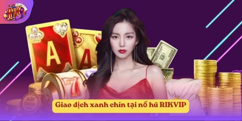 Giao dịch xanh chín tại nổ hũ RIKVIP