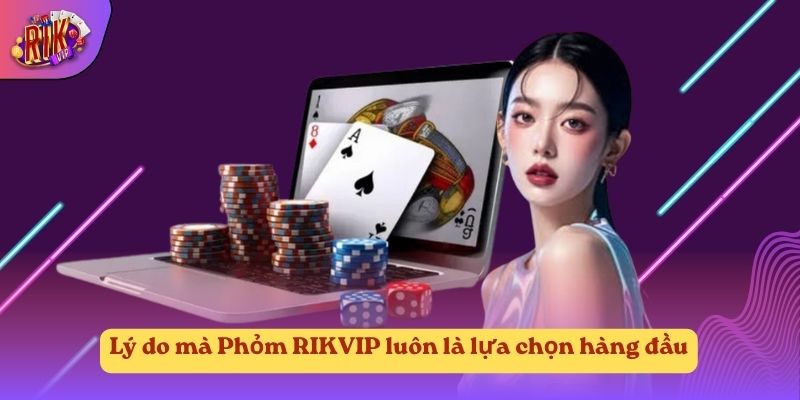 Lý do mà Phỏm RIKVIP luôn là lựa chọn hàng đầu