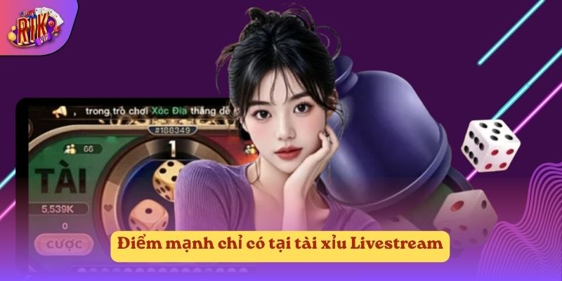 Điểm mạnh chỉ có tại tài xỉu Livestream