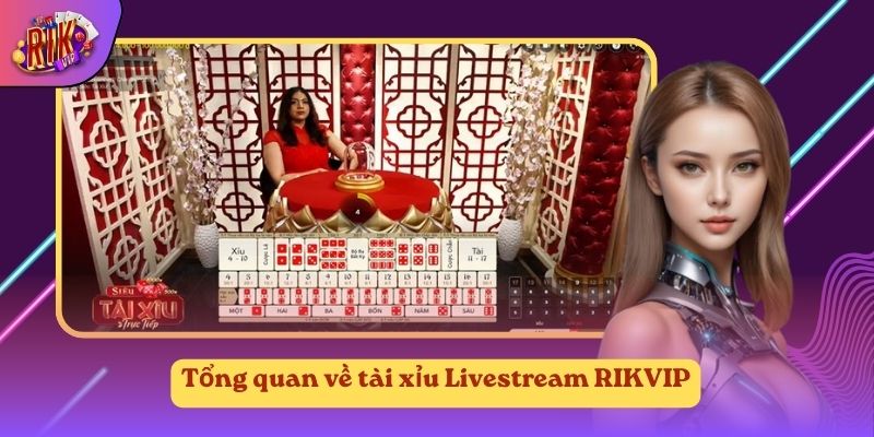 Tổng quan về tài xỉu Livestream RIKVIP