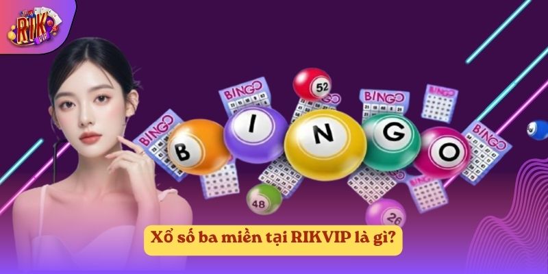 Xổ số ba miền tại RIKVIP là gì? Xổ số ba miền tại RIKVIP là gì?