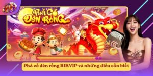 Phá cỗ đèn rồng RIKVIP và những điều cần biết