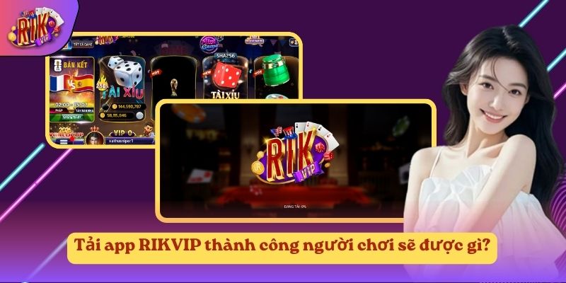 Tải app RIKVIP thành công người chơi sẽ được gì?