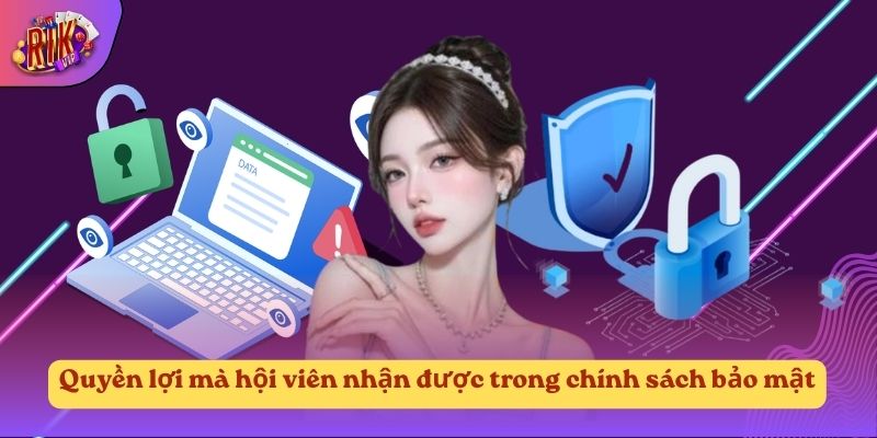 Quyền lợi mà hội viên nhận được trong chính sách bảo mật Quyền lợi mà hội viên nhận được trong chính sách bảo mật